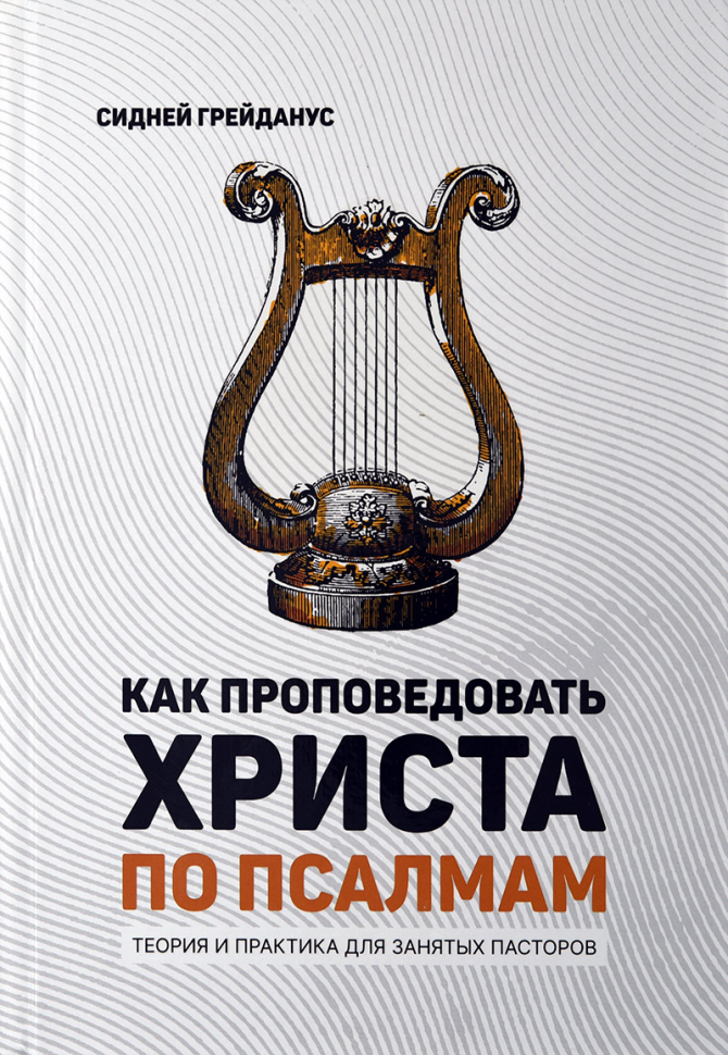 Уценка! КАК ПРОПОВЕДОВАТЬ ХРИСТА ПО ПСАЛМАМ. Теория и практика для занятых пасторов. Сидней Грейданус