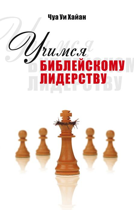 Уценка! УЧИМСЯ БИБЛЕЙСКОМУ ЛИДЕРСТВУ. Чуа Уи Хайан