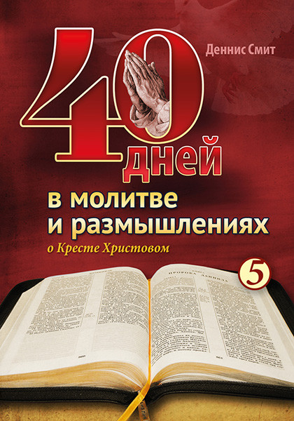 40 ДНЕЙ В МОЛИТВЕ И РАЗМЫШЛЕНИЯХ О КРЕСТЕ ХРИСТОВОМ. Деннис Смит