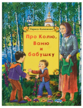 ПРО КОЛЮ, ВАНЮ И БАБУШКУ: РАССКАЗЫ. Лариса Калюжная 