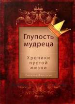 Уценка! ГЛУПОСТЬ МУДРЕЦА. Хроники пустой жизни. Синклер Фергусон