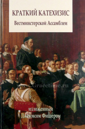Уценка! КРАТКИЙ КАТЕХИЗИС ВЕСТМИНСТЕРСКОЙ АССАМБЛЕИ. 4025 главных и вспомогательных вопросов о христианстве. Джеймс Фишер