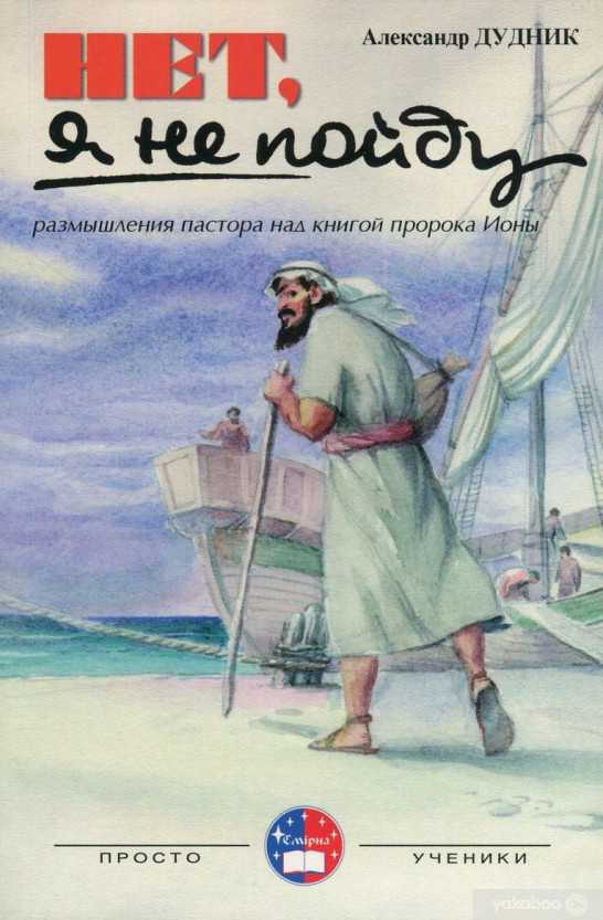 НЕТ, Я НЕ ПОЙДУ. Размышления пастора над книгой пророка Ионы. Александр Дудник