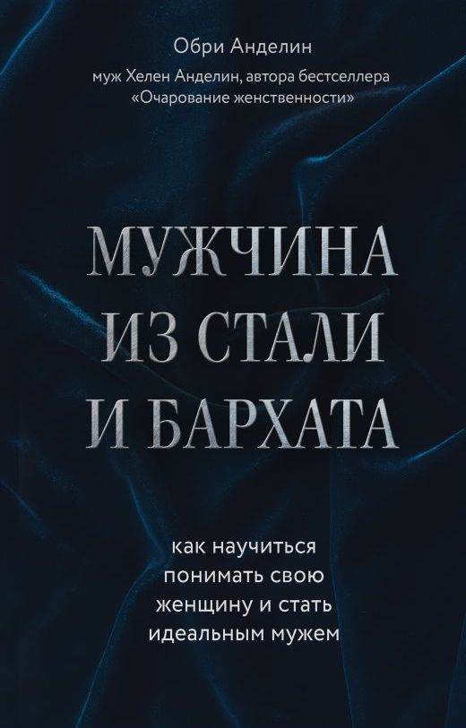 Уценка! МУЖЧИНА ИЗ СТАЛИ И БАРХАТА. Как научиться понимать свою женщину и стать идеальным мужем. Обри Анделин