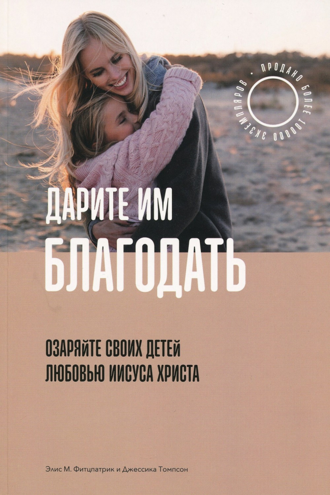 Уценка! ДАРИТЕ ИМ БЛАГОДАТЬ. Озаряйте своих детей любовью Иисуса Христа. Фитцпатрик Элис и Томпсон Джессика