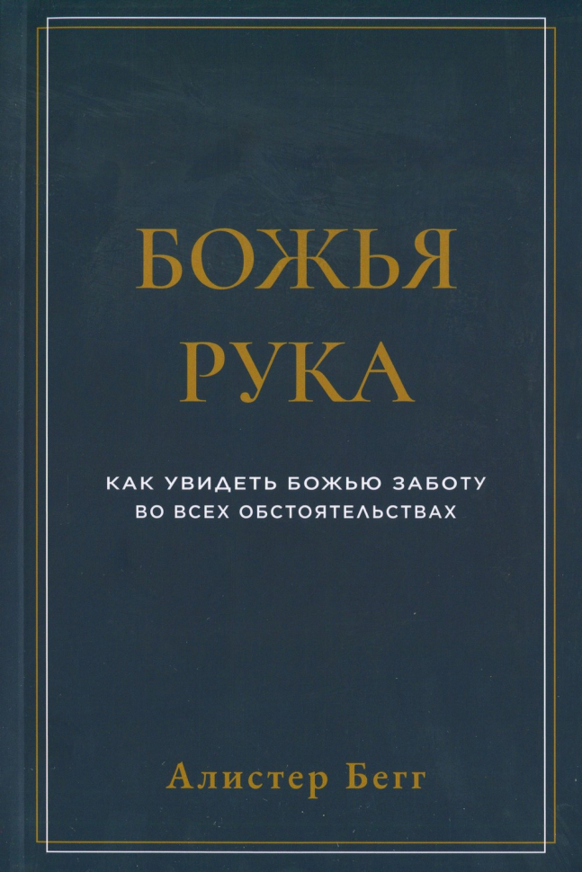 БОЖЬЯ РУКА. Как увидеть Божью заботу во всех обстоятельствах. Алистер Бегг