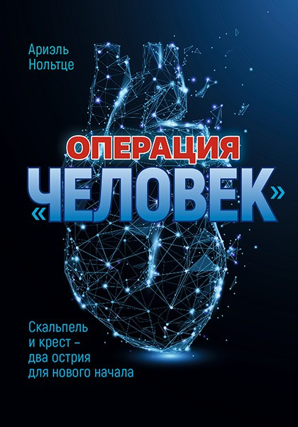 Уценка! ОПЕРАЦИЯ &quot;ЧЕЛОВЕК&quot;. Скальпель и крест - два острия для нового начала. Ариэль Нольтце