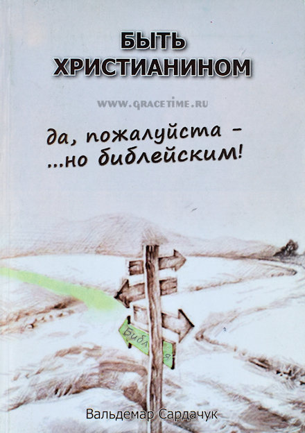 БЫТЬ ХРИСТИАНИНОМ. Да, пожалуйста - ... но библейским! Вальдемар Сардачук