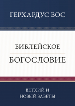 Уценка! БИБЛЕЙСКОЕ БОГОСЛОВИЕ. Ветхий и Новый Заветы. Герхардус Вос