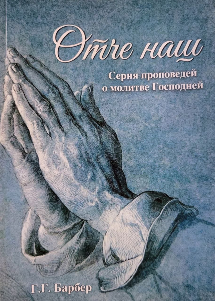 ОТЧЕ НАШ. Серия проповедей о молитве Господней. Г.Г. Барбер