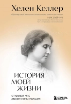 ИСТОРИЯ МОЕЙ ЖИЗНИ: Открывая мир движениями пальцев. Хелен Келлер