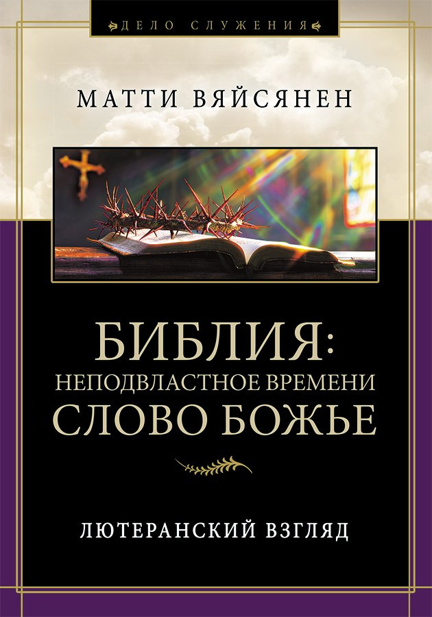 БИБЛИЯ: НЕПОДВЛАСТНОЕ ВРЕМЕНИ СЛОВО БОЖЬЕ. Лютеранский взгляд. Матти Вяйсянен