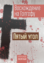 ВОСХОЖДЕНИЕ НА ГОЛГОФУ. Пятый угол. Александр Лисичный