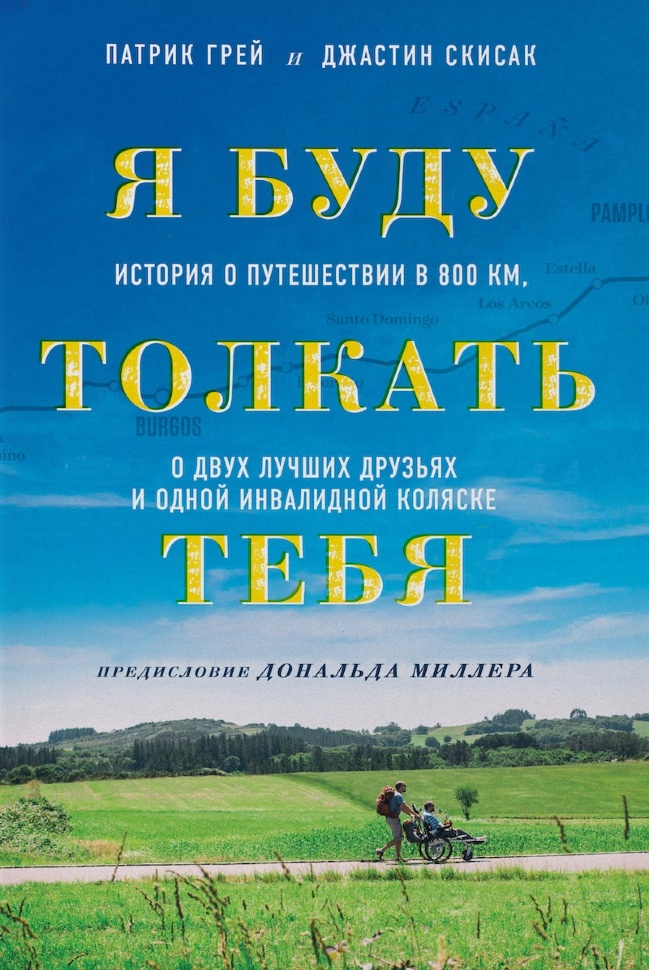 Я БУДУ ТОЛКАТЬ ТЕБЯ. История о путешествии в 800 км, о двух лучших друзьях и одной инвалидной коляске. Грей Патрик и Скисак Джастин 
