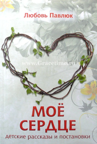 Уценка! МОЕ СЕРДЦЕ. Детские рассказы и постановки. Любовь Павлюк