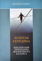 ЗОЛОТАЯ СЕРЕДИНА. Библейские принципы жизненного баланса. Евгений Пашков