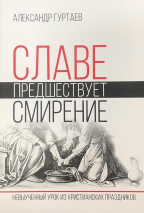 Уценка! СЛАВЕ ПРЕДШЕСТВУЕТ СМИРЕНИЕ: Невыученный урок из христианских праздников. Александр Гуртаев