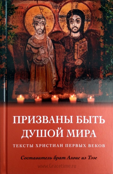 ПРИЗВАНЫ БЫТЬ ДУШОЙ МИРА. Тексты христиан первых веков. Сост. брат Алоис из Тэзе