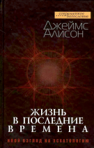 Уценка! ЖИЗНЬ В ПОСЛЕДНИЕ ВРЕМЕНА. Иной взгляд на эсхатологию. Джеймс Алисон