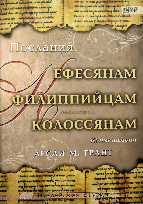 ПОСЛАНИЯ К ЕФЕСЯНАМ, К ФИЛИППИЙЦАМ, К КОЛОССЯНАМ. Комментарии. Библейская студия. Лесли М. Грант
