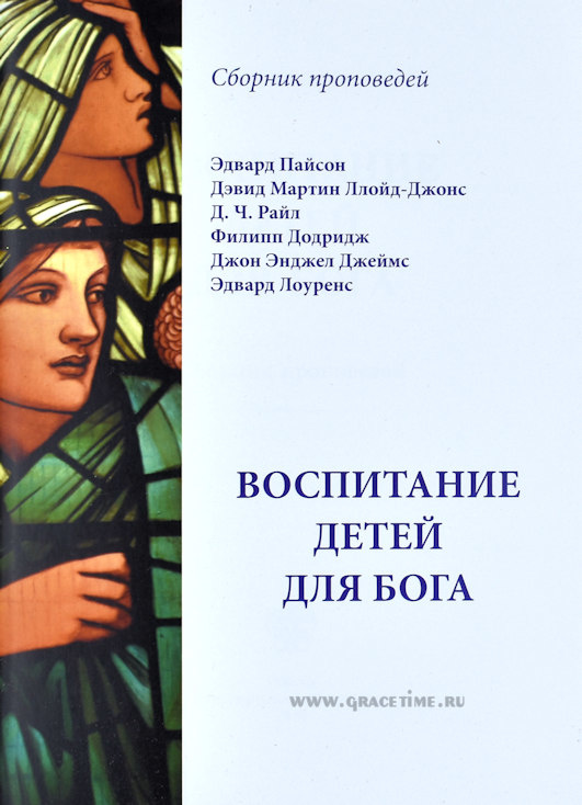 ВОСПИТАНИЕ ДЕТЕЙ ДЛЯ БОГА. Сборник проповедей. Мартин Ллойд-Джонс, Джон Райл, Эдвард Пайсон и др.