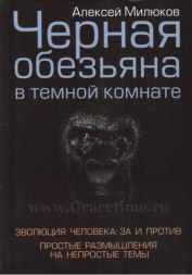 Уценка! ЧЕРНАЯ ОБЕЗЬЯНА В ТЕМНОЙ КОМНАТЕ. Эволюция человека: за и против. Алексей Милюков