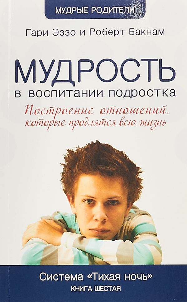 Уценка! МУДРОСТЬ В ВОСПИТАНИИ ПОДРОСТКА. Построение отношений, которые продляться всю жизнь. Книга 6. Гари Эззо и Роберт Бакнам