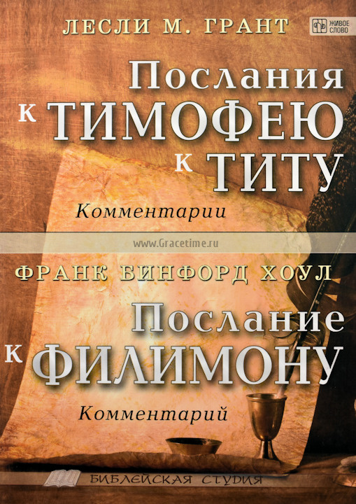 ПОСЛАНИЯ К ТИМОФЕЮ И ТИТУ. ПОСЛАНИЕ К ФИЛИМОНУ. Комментарии. Библейская студия. Лесли М. Грант, Франк Бинфорд Хоул