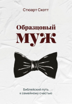 ОБРАЗЦОВЫЙ МУЖ. Библейский путь к семейному счастью. Стюарт Скотт /новое издание/