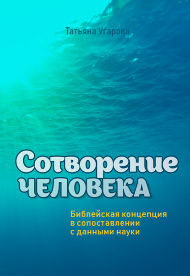 Уценка! СОТВОРЕНИЕ ЧЕЛОВЕКА. Библейская концепция в сопоставлении с данными науки. Татьяна Угарова