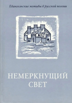 НЕМЕРКНУЩИЙ СВЕТ: Евангельские мотивы в русской поэзии. Ирина Воробьева