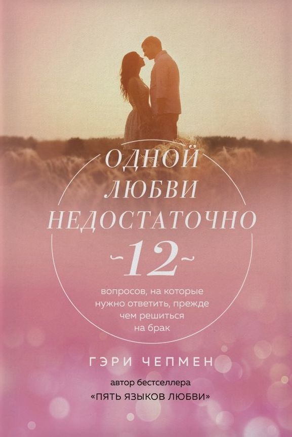 ОДНОЙ ЛЮБВИ НЕДОСТАТОЧНО. 12 вопросов, на которые нужно ответить, прежде чем решиться на брак. Гэри Чепмен