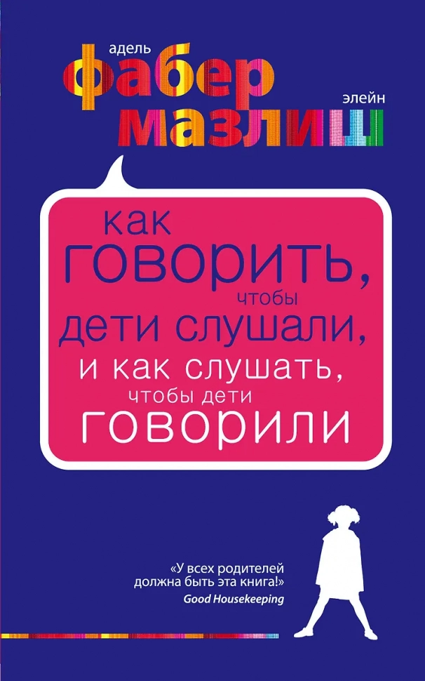 КАК ГОВОРИТЬ, ЧТОБЫ ДЕТИ СЛУШАЛИ, и как слушать, чтобы дети говорили. Экспресс-курс от мировых экспертов по воспитанию. Элейн Мазлиш, Адель Фабер