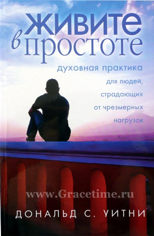 Уценка! ЖИВИТЕ В ПРОСТОТЕ. Духовная практика для людей, страдающих от чрезмерных нагрузок. Дональд Уитни