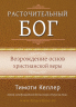 Уценка! РАСТОЧИТЕЛЬНЫЙ БОГ. Возрождение основ христианской веры. Тимоти Келлер