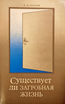 СУЩЕСТВУЕТ ЛИ ЗАГРОБНАЯ ЖИЗНЬ? Павел Рогозин /старое издание/
