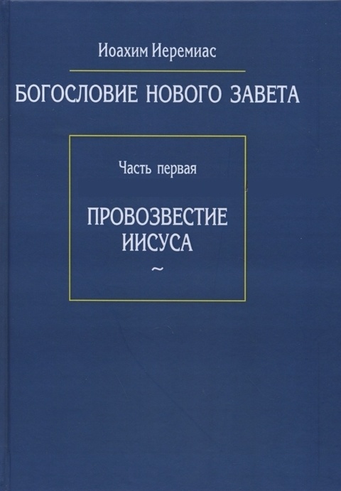 БОГОСЛОВИЕ НОВОГО ЗАВЕТА. Часть 1: Провозвестие Иисуса. Иоахим Иеремиас