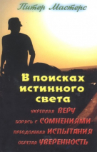 В ПОИСКАХ ИСТИННОГО СВЕТА. Укрепляя веру, борясь с сомнениями, преодолевая испытания, обретая уверенность. Питер Мастерс