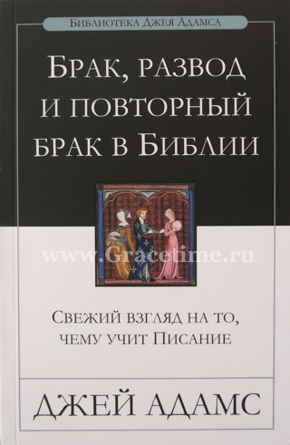Уценка! БРАК, РАЗВОД, ПОВТОРНЫЙ БРАК В БИБЛИИ. Джей Адамс