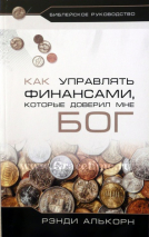 Уценка! КАК УПРАВЛЯТЬ ФИНАНСАМИ, КОТОРЫЕ МНЕ ДОВЕРИЛ БОГ? Рэнди Алькорн