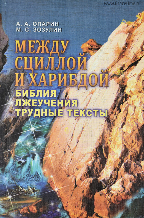 МЕЖДУ СЦИЛЛОЙ И ХАРИБДОЙ. Библия. Лжеучения. Трудные тексты. Монография. А.А. Опарин, М.С. Зозулин