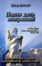 ПОМНИ ДЕНЬ ВОСКРЕСНЫЙ. Остается ли в силе христианское субботство? Питер Мастерс