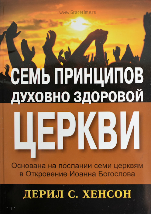 СЕМЬ ПРИНЦИПОВ ДУХОВНО ЗДОРОВОЙ ЦЕРКВИ. Основана на послании семи церквям в Откровение Иоанна Богослова. Дерил С. Хенсон