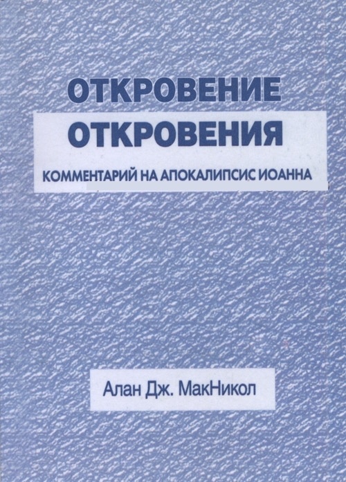 ОТКРОВЕНИЕ ОТКРОВЕНИЯ. Комментарий на Апокалипсис Иоанна. Алан Дж. МакНикол