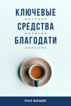 Уценка! КЛЮЧЕВЫЕ СРЕДСТВА БЛАГОДАТИ. Писание. Молитва. Церковь. Пол Вошер