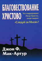 Уценка! БЛАГОВЕСТВОВАНИЕ ХРИСТОВО. Что подразумевает Иисус Христос, когда говорит: “Следуй за Мной”? Джон Мак-Артур