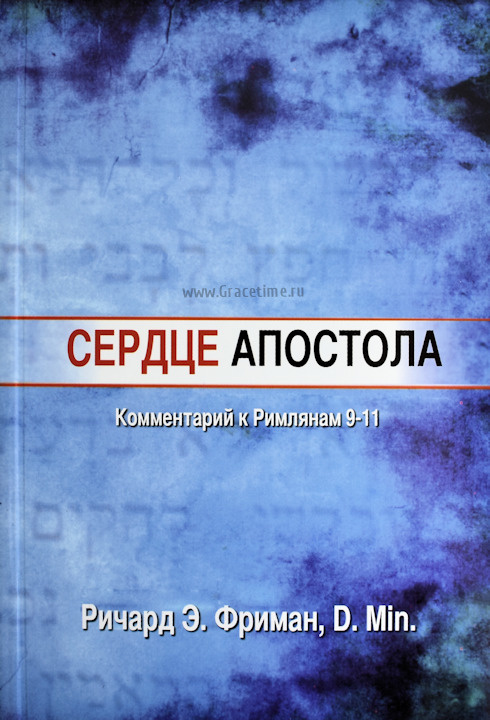 СЕРДЦЕ АПОСТОЛА. Комментарий к Римлянам 9-11. Ричард Э. Фриман