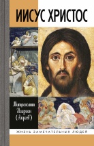 ИИСУС ХРИСТОС. Жизнь замечательных людей. Митрополит Иларион /Алфеев/