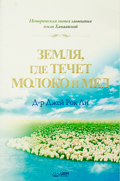 ЗЕМЛЯ, ГДЕ ТЕЧЕТ МОЛОКО И МЕД. Д-р Джей Рок Ли