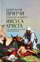 ЕВАНГЕЛЬСКИЕ ПРИТЧИ ГОСПОДА НАШЕГО ИИСУСА ХРИСТА. С толкованиями святых отцов и учителей церковных